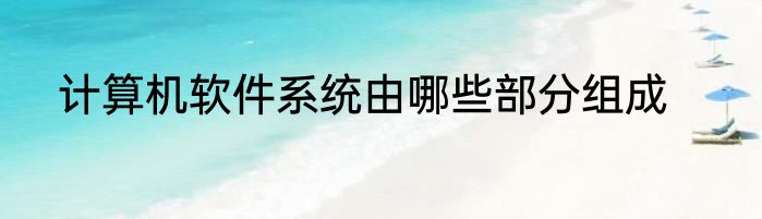 计算机软件系统由哪些部分组成