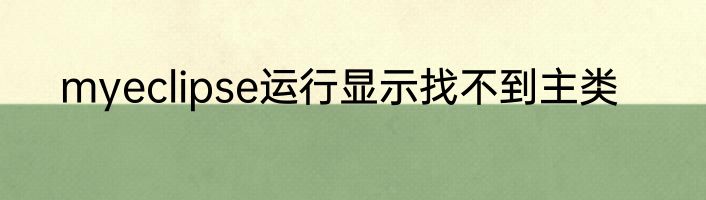 myeclipse运行显示找不到主类