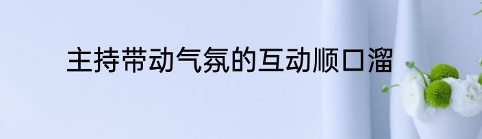 主持带动气氛的互动顺口溜
