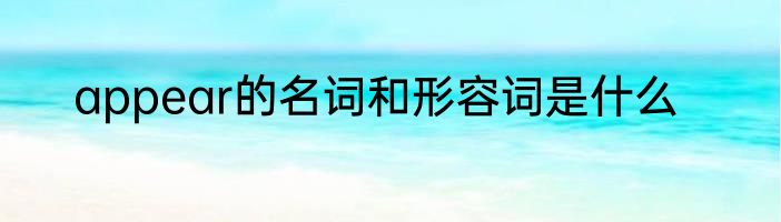 appear的名词和形容词是什么