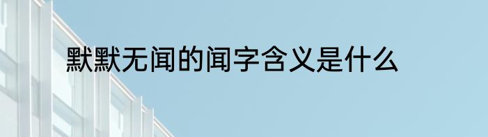 默默无闻的闻字含义是什么