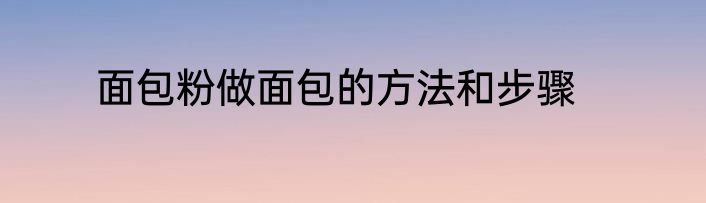 面包粉做面包的方法和步骤