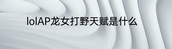 lolAP龙女打野天赋是什么