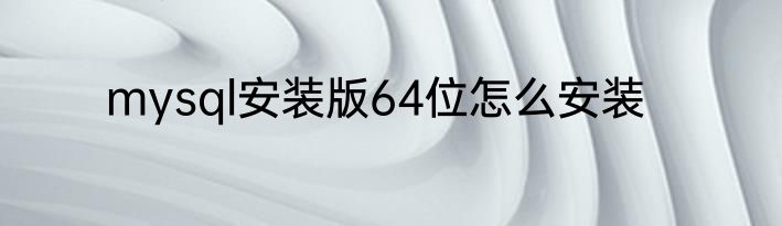 mysql安装版64位怎么安装