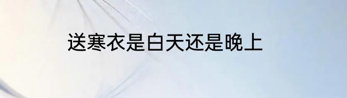 送寒衣是白天还是晚上