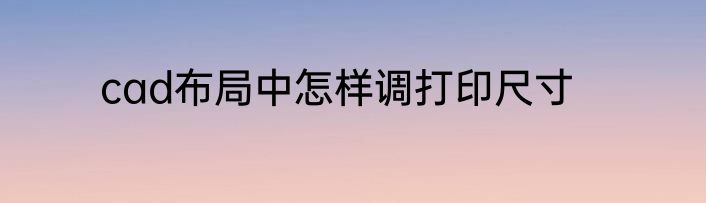 cad布局中怎样调打印尺寸