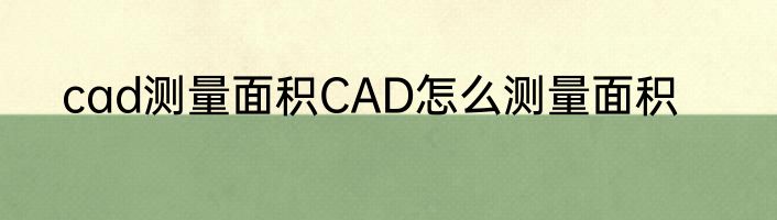 cad测量面积CAD怎么测量面积