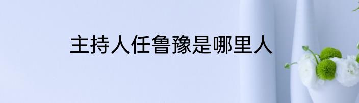 主持人任鲁豫是哪里人