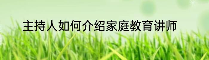 主持人如何介绍家庭教育讲师