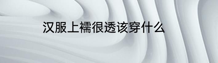汉服上襦很透该穿什么