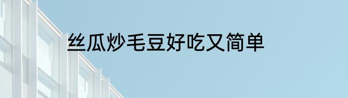 丝瓜炒毛豆好吃又简单