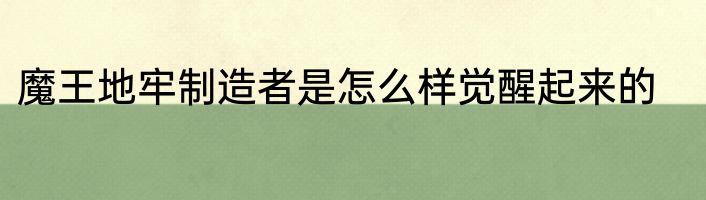 魔王地牢制造者是怎么样觉醒起来的