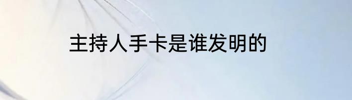 主持人手卡是谁发明的