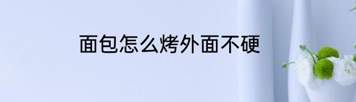 面包怎么烤外面不硬