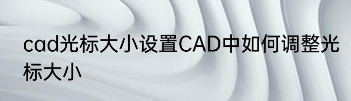 cad光标大小设置CAD中如何调整光标大小