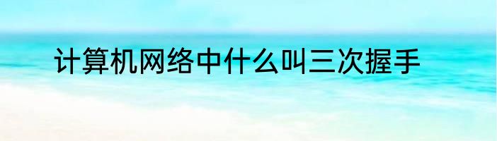 计算机网络中什么叫三次握手