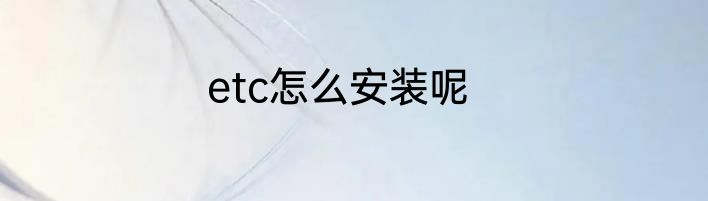 etc怎么安装呢