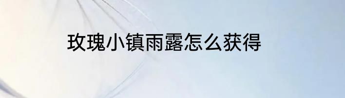 玫瑰小镇雨露怎么获得