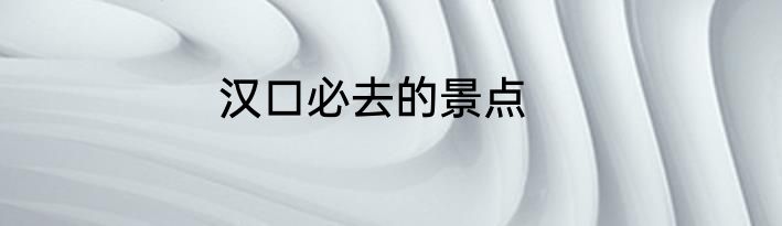 汉口必去的景点
