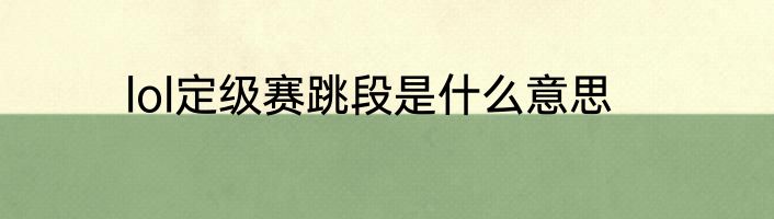lol定级赛跳段是什么意思