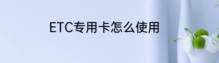 ETC专用卡怎么使用