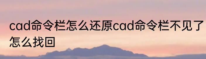 cad命令栏怎么还原cad命令栏不见了怎么找回