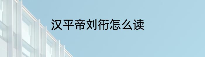 汉平帝刘衎怎么读
