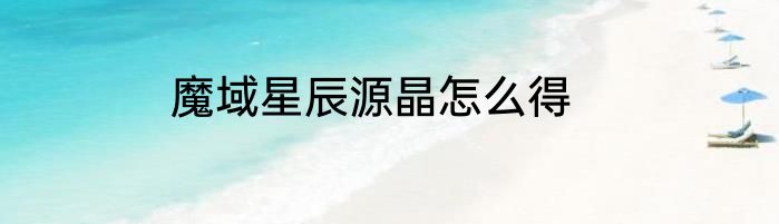 魔域星辰源晶怎么得