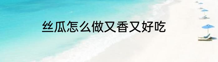 丝瓜怎么做又香又好吃