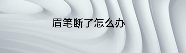 眉笔断了怎么办