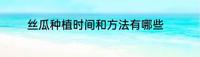 丝瓜种植时间和方法有哪些