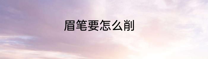 眉笔要怎么削