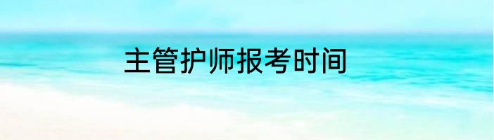 主管护师报考时间