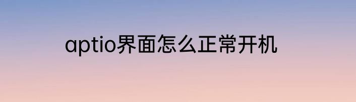 aptio界面怎么正常开机
