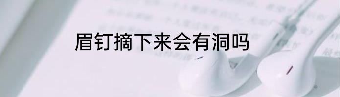 眉钉摘下来会有洞吗
