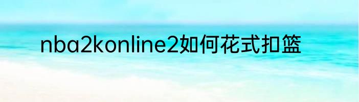 nba2konline2如何花式扣篮