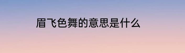 眉飞色舞的意思是什么