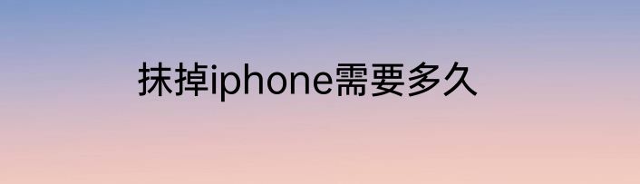 抹掉iphone需要多久