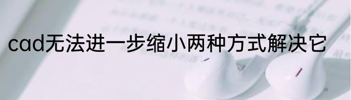 cad无法进一步缩小两种方式解决它
