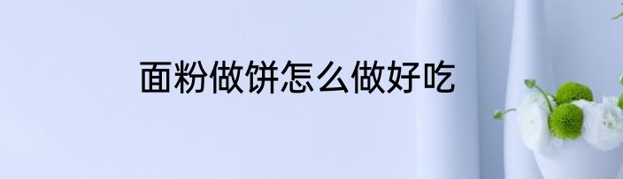 面粉做饼怎么做好吃