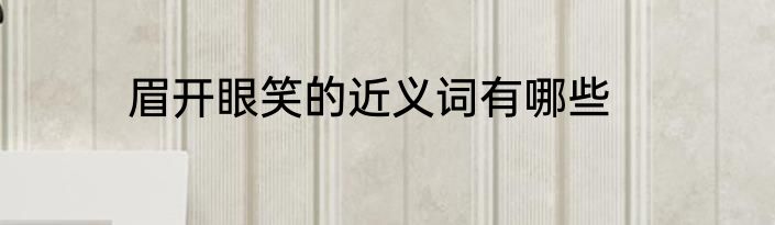 眉开眼笑的近义词有哪些
