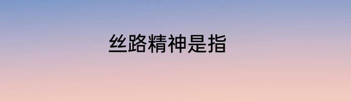 丝路精神是指
