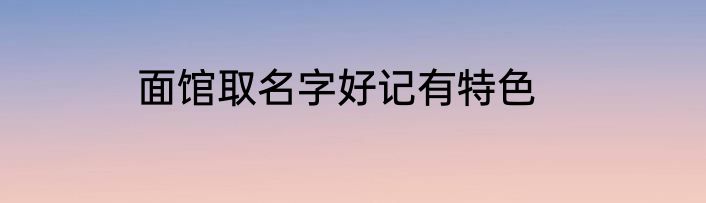 面馆取名字好记有特色