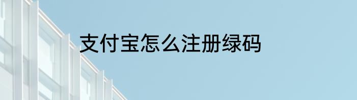 支付宝怎么注册绿码