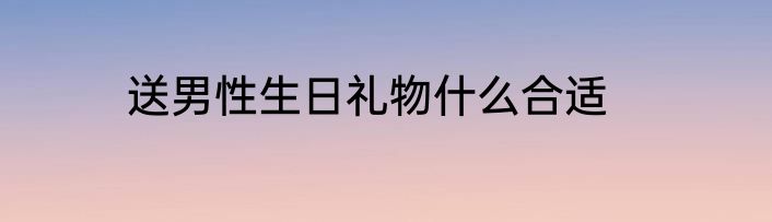 送男性生日礼物什么合适