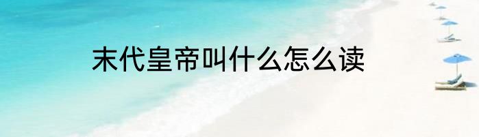 末代皇帝叫什么怎么读