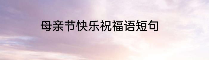 母亲节快乐祝福语短句