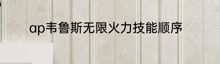 ap韦鲁斯无限火力技能顺序