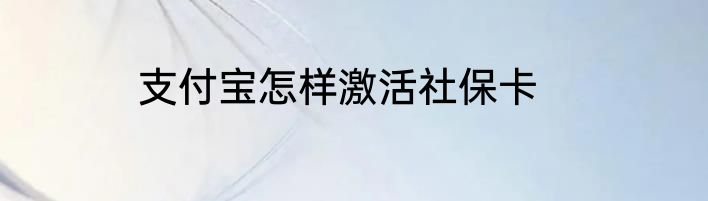 支付宝怎样激活社保卡