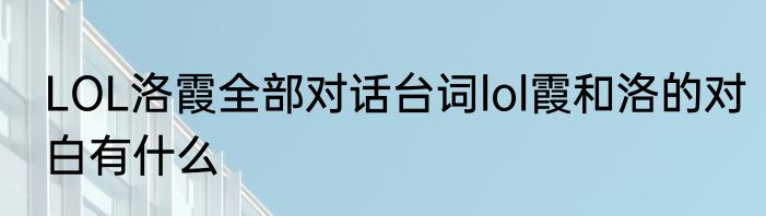 LOL洛霞全部对话台词lol霞和洛的对白有什么